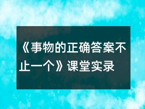《事物的正確答案不止一個(gè)》課堂實(shí)錄及反思一等獎(jiǎng)
