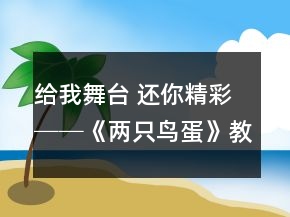給我舞臺 還你精彩──《兩只鳥蛋》教學案例及反思一等獎
