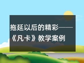 拖延以后的精彩──《凡卡》教學案例及反思一等獎