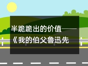 半跪跪出的價(jià)值──《我的伯父魯迅先生》第二課時(shí)教學(xué)實(shí)錄及反思一等獎(jiǎng)