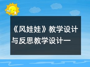《風(fēng)娃娃》教學(xué)設(shè)計(jì)與反思教學(xué)設(shè)計(jì)一等獎
