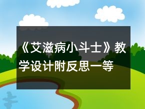 《艾滋病小斗士》教學(xué)設(shè)計（附反思）一等獎