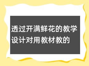 透過開滿鮮花的教學(xué)設(shè)計對用教材教的幾點反思一等獎