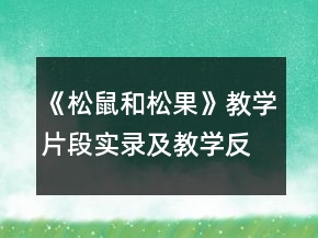 《松鼠和松果》教學(xué)片段實錄及教學(xué)反思一等獎