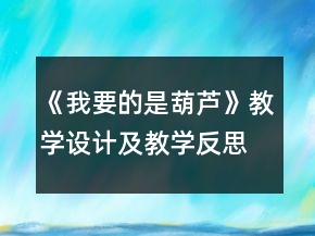 《我要的是葫蘆》教學(xué)設(shè)計及教學(xué)反思一等獎