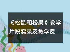 《松鼠和松果》教學(xué)片段實錄及教學(xué)反思一等獎