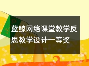 藍(lán)鯨網(wǎng)絡(luò)課堂教學(xué)反思教學(xué)設(shè)計(jì)一等獎(jiǎng)