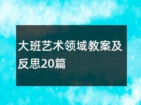 大班藝術領域教案及反思20篇