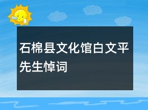 石棉縣文化館白文平先生悼詞