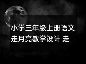 小學三年級上冊語文走月亮教學設計 走月亮教學設計兩課時一等獎