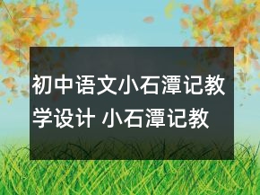 初中語文小石潭記教學(xué)設(shè)計(jì) 小石潭記教學(xué)設(shè)計(jì)課時(shí)一等獎(jiǎng)