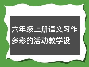六年級上冊語文習(xí)作多彩的活動教學(xué)設(shè)計(jì)一等獎