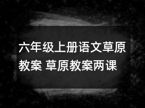 六年級上冊語文草原教案 草原教案兩課時一等獎