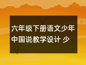 六年級下冊語文少年中國說教學設計 少年中國說課文教案一等獎