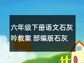 六年級下冊語文石灰吟教案 部編版石灰吟教學(xué)設(shè)計(jì)一等獎(jiǎng)
