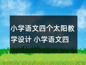小學(xué)語文四個太陽教學(xué)設(shè)計 小學(xué)語文四個太陽優(yōu)質(zhì)課教案一等獎