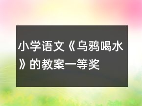小學(xué)語(yǔ)文《烏鴉喝水》的教案一等獎(jiǎng)