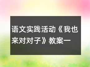 語(yǔ)文實(shí)踐活動(dòng)《我也來(lái)對(duì)對(duì)子》教案一等獎(jiǎng)