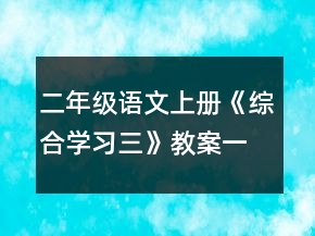 二年級語文上冊《綜合學習三》教案一等獎