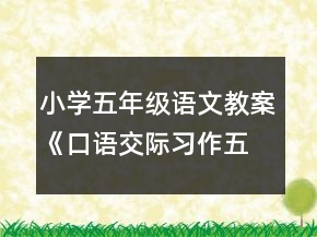 小學(xué)五年級語文教案《口語交際習(xí)作五》一等獎