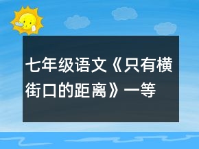 七年級(jí)語(yǔ)文《只有橫街口的距離》一等獎(jiǎng)