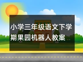 小學(xué)三年級語文下學(xué)期果園機器人教案一等獎