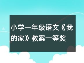 小學(xué)一年級語文《我的家》教案一等獎