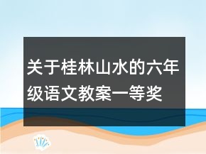 關(guān)于桂林山水的六年級語文教案一等獎