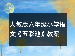 人教版六年級小學(xué)語文《五彩池》教案一等獎