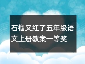 石榴又紅了五年級語文上冊教案一等獎