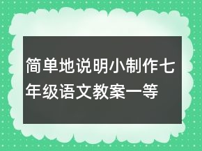 簡單地說明小制作七年級語文教案一等獎