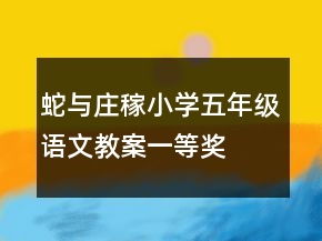 蛇與莊稼小學(xué)五年級(jí)語(yǔ)文教案一等獎(jiǎng)