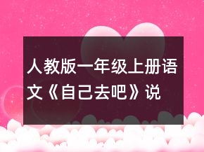 人教版一年級(jí)上冊(cè)語文《自己去吧》說課稿一等獎(jiǎng)