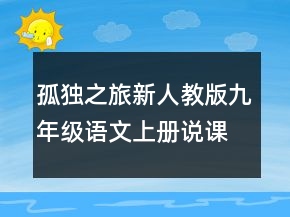 孤獨(dú)之旅新人教版九年級(jí)語文上冊(cè)說課稿一等獎(jiǎng)