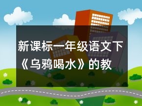 新課標(biāo)一年級語文下《烏鴉喝水》的教學(xué)設(shè)計(jì)一等獎