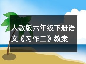 人教版六年級下冊語文《習(xí)作二》教案一等獎