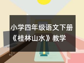 小學(xué)四年級(jí)語(yǔ)文下冊(cè)《桂林山水》教學(xué)設(shè)計(jì)一等獎(jiǎng)