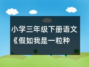 小學(xué)三年級(jí)下冊(cè)語(yǔ)文《假如我是一粒種子》的教學(xué)設(shè)計(jì)一等獎(jiǎng)