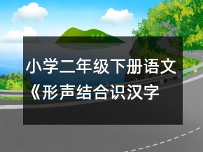 小學二年級下冊語文《形聲結合識漢字》的教案一等獎