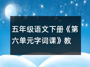 五年級(jí)語(yǔ)文下冊(cè)《第六單元字詞課》教學(xué)設(shè)計(jì)一等獎(jiǎng)