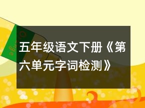 五年級(jí)語(yǔ)文下冊(cè)《第六單元字詞檢測(cè)》教學(xué)設(shè)計(jì)一等獎(jiǎng)