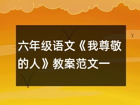 六年級(jí)語文《我尊敬的人》教案范文一等獎(jiǎng)