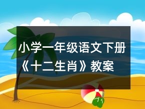 小學(xué)一年級語文下冊《十二生肖》教案一等獎