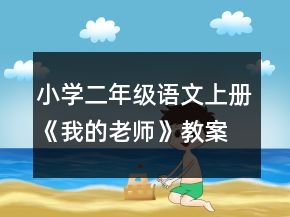 小學(xué)二年級(jí)語(yǔ)文上冊(cè)《我的老師》教案一等獎(jiǎng)