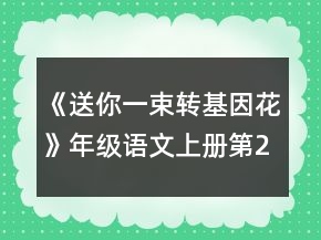 《送你一束轉基因花》年級語文上冊第29課教案一等獎