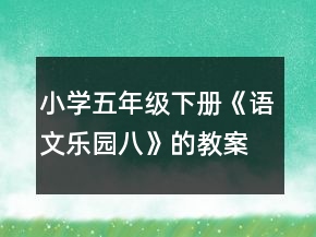 小學(xué)五年級下冊《語文樂園八》的教案一等獎