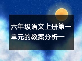 六年級(jí)語(yǔ)文上冊(cè)第一單元的教案分析一等獎(jiǎng)