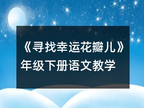 《尋找幸運(yùn)花瓣兒》年級(jí)下冊(cè)語(yǔ)文教學(xué)設(shè)計(jì)一等獎(jiǎng)