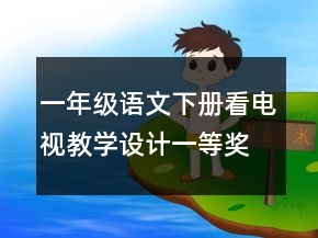 一年級(jí)語(yǔ)文下冊(cè)看電視教學(xué)設(shè)計(jì)一等獎(jiǎng)