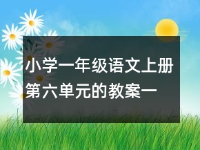 小學(xué)一年級語文上冊第六單元的教案一等獎